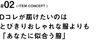 「着心地のいい、自分に似合う服」がほしい そんな方に向けてDコレの服は作られています